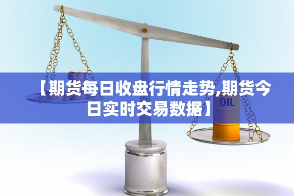 【期货每日收盘行情走势,期货今日实时交易数据】