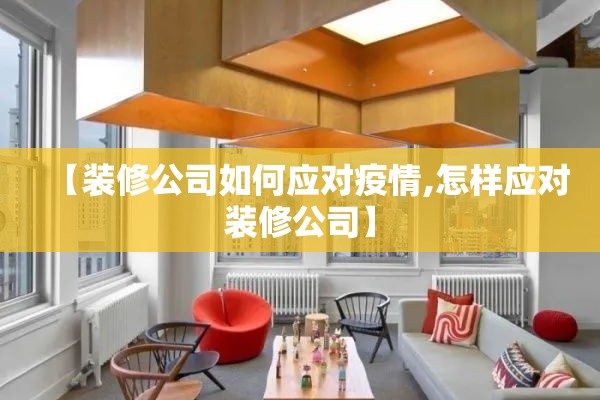 【装修公司如何应对疫情,怎样应对装修公司】