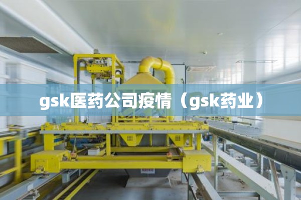 gsk医药公司疫情（gsk药业）