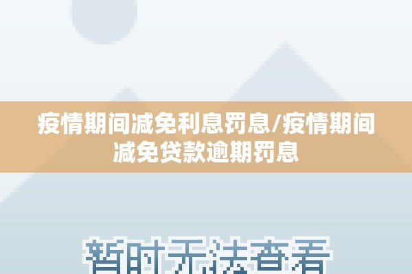疫情期间减免利息罚息/疫情期间减免贷款逾期罚息 疫情期间减免利息罚息/疫情期间减免贷款逾期罚息