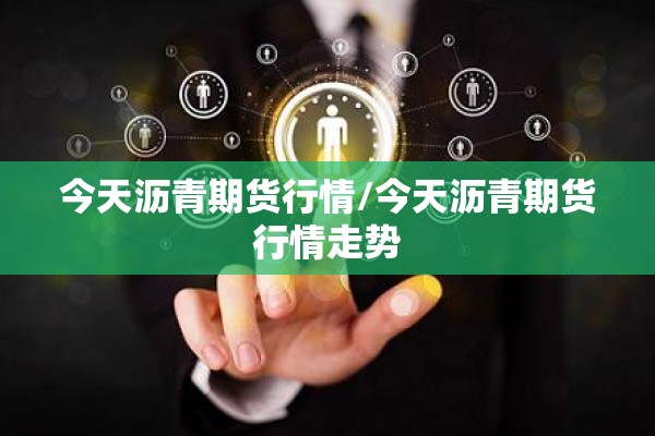 今天沥青期货行情/今天沥青期货行情走势 今天沥青期货行情/今天沥青期货行情走势