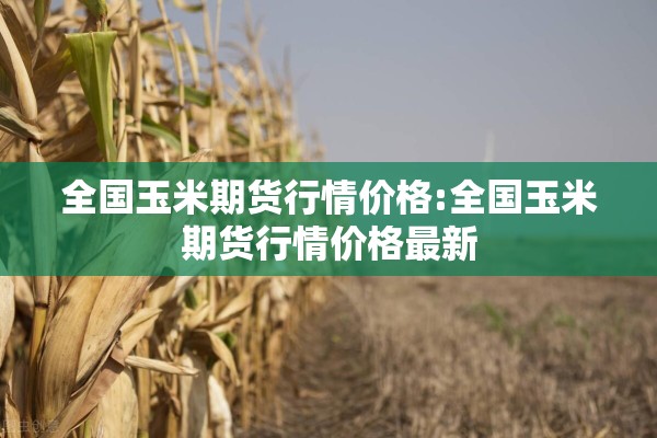 全国玉米期货行情价格:全国玉米期货行情价格最新 全国玉米期货行情价格:全国玉米期货行情价格最新