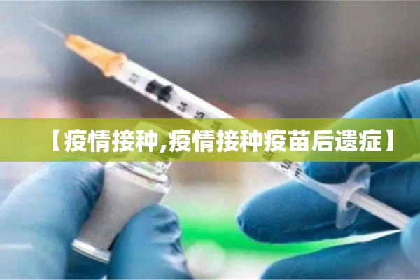 【疫情接种,疫情接种疫苗后遗症】 【疫情接种,疫情接种疫苗后遗症】
