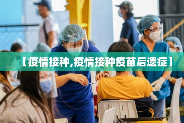 【疫情接种,疫情接种疫苗后遗症】 【疫情接种,疫情接种疫苗后遗症】