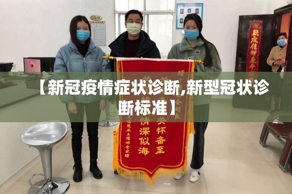 【新冠疫情症状诊断,新型冠状诊断标准】 【新冠疫情症状诊断,新型冠状诊断标准】