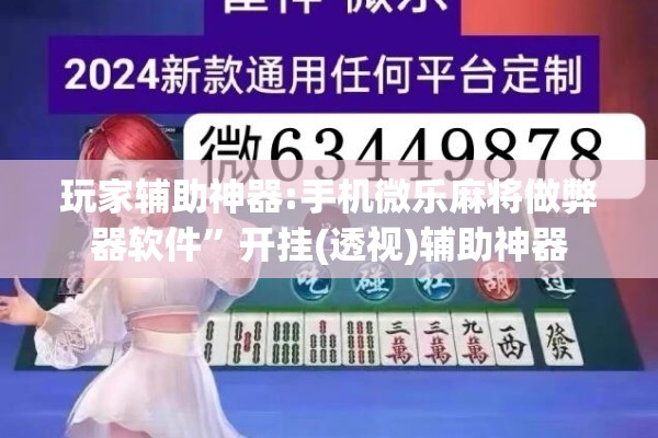 玩家辅助神器:手机微乐麻将做弊器软件”开挂(透视)辅助神器