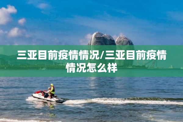 三亚目前疫情情况/三亚目前疫情情况怎么样