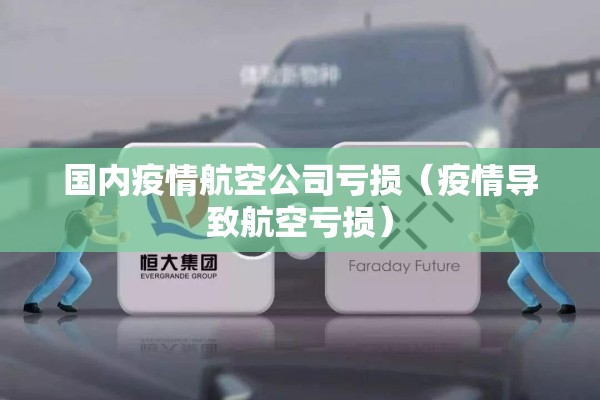 国内疫情航空公司亏损（疫情导致航空亏损）