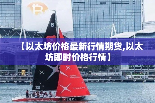 【以太坊价格最新行情期货,以太坊即时价格行情】 【以太坊价格最新行情期货,以太坊即时价格行情】