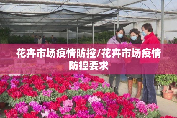 花卉市场疫情防控/花卉市场疫情防控要求
