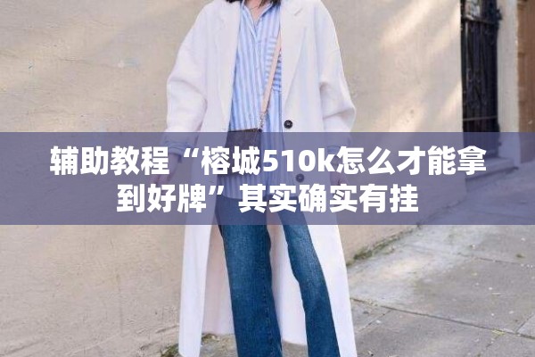 辅助教程“榕城510k怎么才能拿到好牌”其实确实有挂