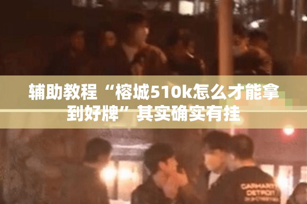 辅助教程“榕城510k怎么才能拿到好牌”其实确实有挂