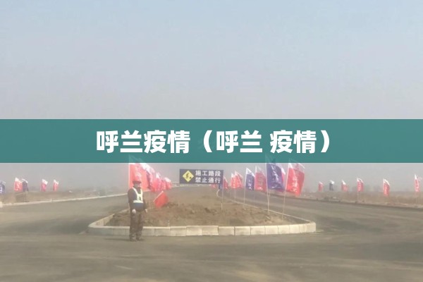 呼兰疫情(呼兰 疫情) 呼兰疫情(呼兰 疫情)