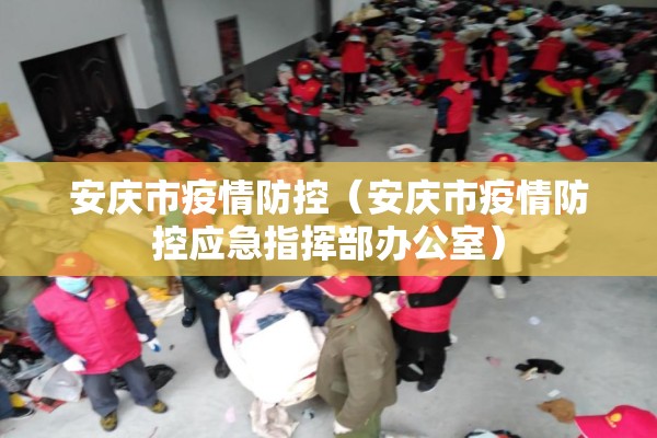 安庆市疫情防控(安庆市疫情防控应急指挥部办公室) 安庆市疫情防控(安庆市疫情防控应急指挥部办公室)