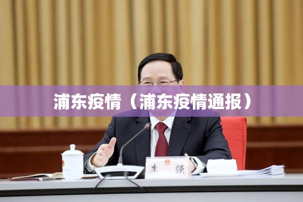 浦东疫情（浦东疫情通报）