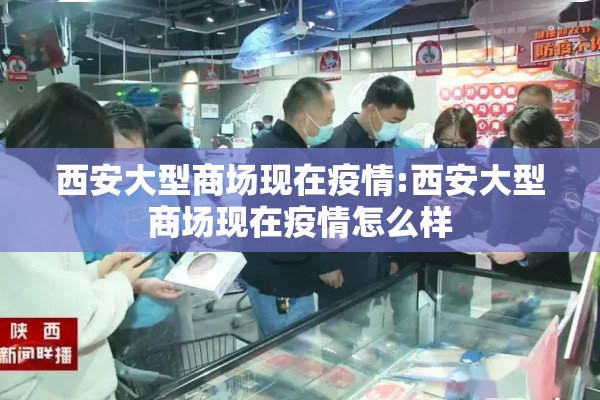 西安大型商场现在疫情:西安大型商场现在疫情怎么样
