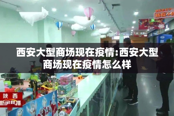 西安大型商场现在疫情:西安大型商场现在疫情怎么样