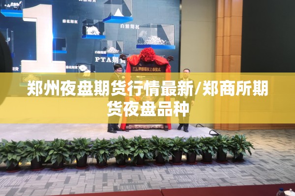 郑州夜盘期货行情最新/郑商所期货夜盘品种
