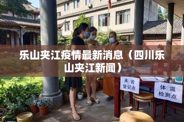 乐山夹江疫情最新消息(四川乐山夹江新闻) 乐山夹江疫情最新消息(四川乐山夹江新闻)