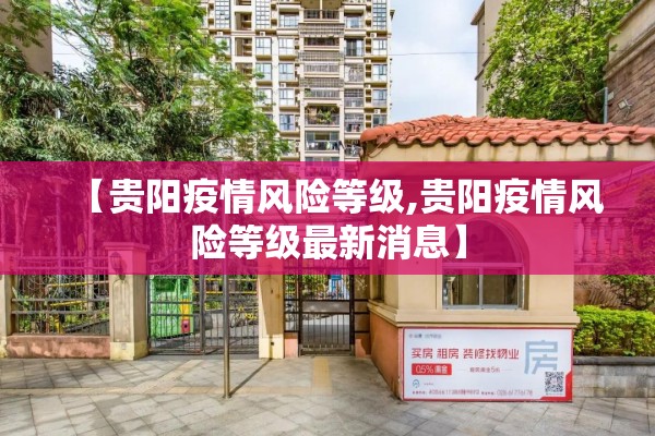 【贵阳疫情风险等级,贵阳疫情风险等级最新消息】 【贵阳疫情风险等级,贵阳疫情风险等级最新消息】