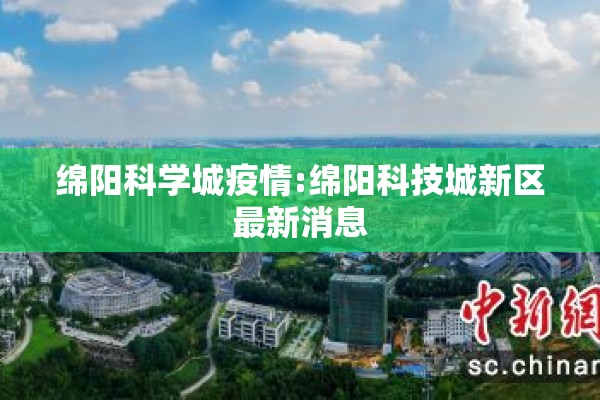 绵阳科学城疫情:绵阳科技城新区最新消息 绵阳科学城疫情:绵阳科技城新区最新消息