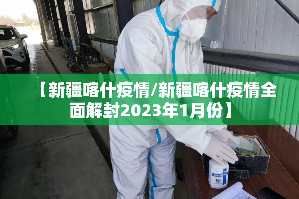 【新疆喀什疫情/新疆喀什疫情全面解封2023年1月份】 【新疆喀什疫情/新疆喀什疫情全面解封2023年1月份】