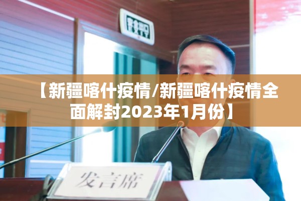 【新疆喀什疫情/新疆喀什疫情全面解封2023年1月份】 【新疆喀什疫情/新疆喀什疫情全面解封2023年1月份】