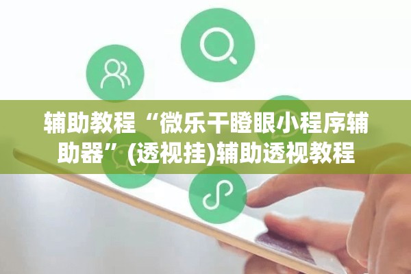 辅助教程“微乐干瞪眼小程序辅助器”(透视挂)辅助透视教程