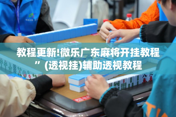 教程更新!微乐广东麻将开挂教程	”(透视挂)辅助透视教程