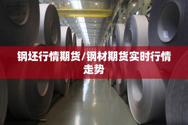 钢坯行情期货/钢材期货实时行情走势 钢坯行情期货/钢材期货实时行情走势
