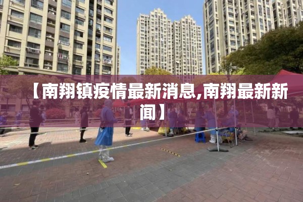 【南翔镇疫情最新消息,南翔最新新闻】 【南翔镇疫情最新消息,南翔最新新闻】