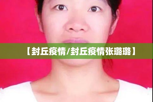 【封丘疫情/封丘疫情张璐璐】 【封丘疫情/封丘疫情张璐璐】