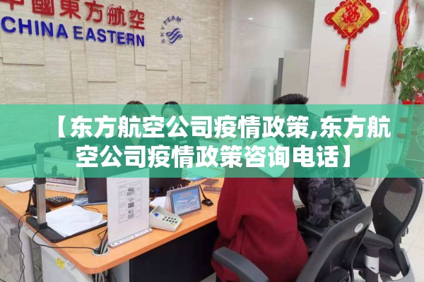 【东方航空公司疫情政策,东方航空公司疫情政策咨询电话】 【东方航空公司疫情政策,东方航空公司疫情政策咨询电话】