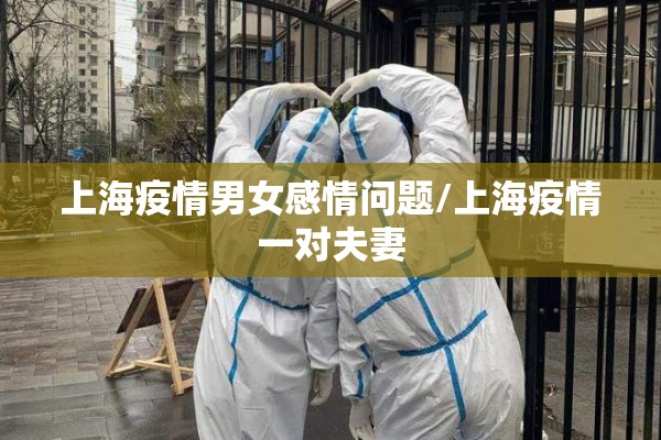 上海疫情男女感情问题/上海疫情一对夫妻 上海疫情男女感情问题/上海疫情一对夫妻
