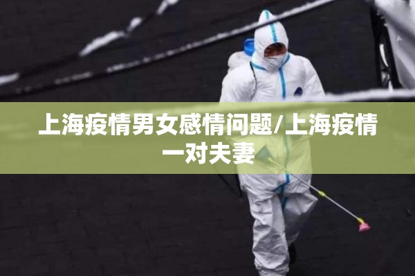 上海疫情男女感情问题/上海疫情一对夫妻 上海疫情男女感情问题/上海疫情一对夫妻