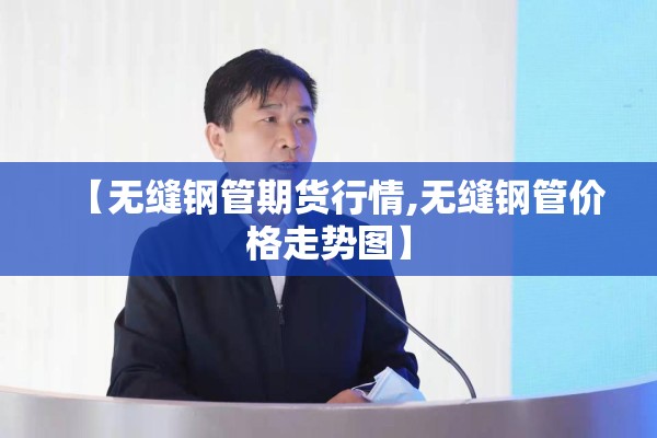 【无缝钢管期货行情,无缝钢管价格走势图】