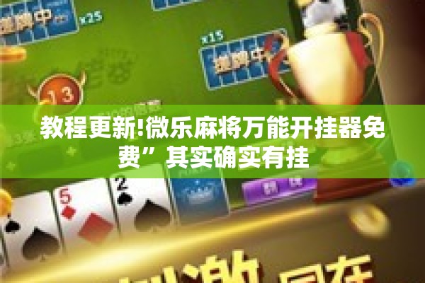 教程更新!微乐麻将万能开挂器免费”其实确实有挂