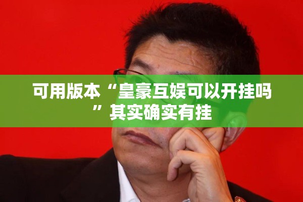 可用版本“皇豪互娱可以开挂吗	”其实确实有挂