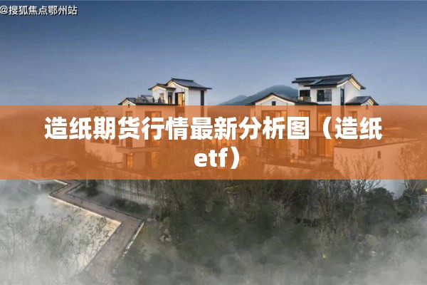 造纸期货行情最新分析图（造纸 etf）