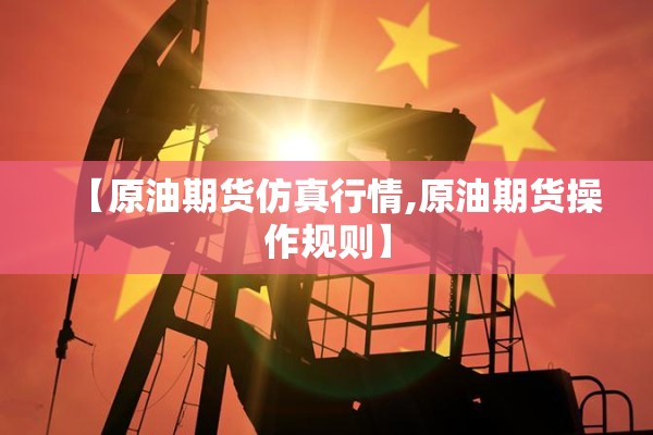【原油期货仿真行情,原油期货操作规则】