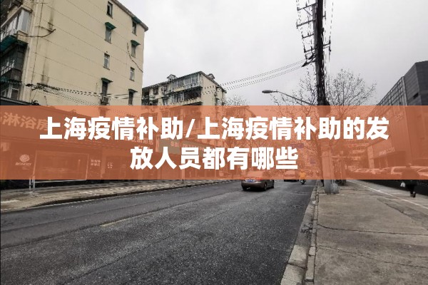 上海疫情补助/上海疫情补助的发放人员都有哪些