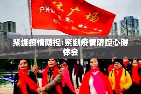 紧绷疫情防控:紧绷疫情防控心得体会 紧绷疫情防控:紧绷疫情防控心得体会