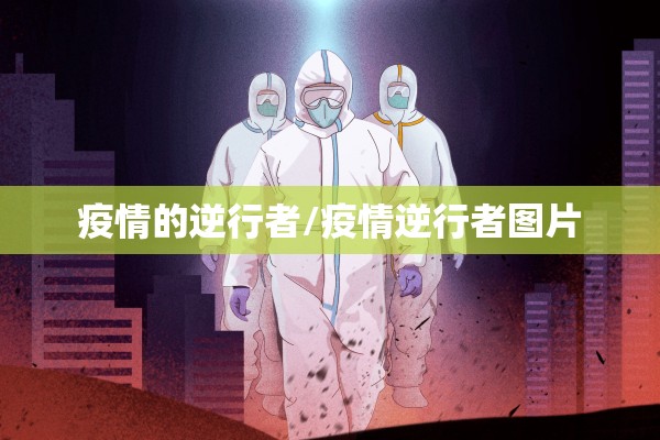 疫情的逆行者/疫情逆行者图片 疫情的逆行者/疫情逆行者图片