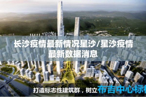 长沙疫情最新情况星沙/星沙疫情最新数据消息 长沙疫情最新情况星沙/星沙疫情最新数据消息