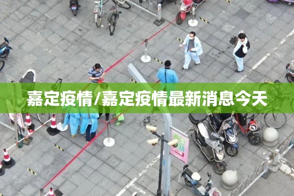 嘉定疫情/嘉定疫情最新消息今天 嘉定疫情/嘉定疫情最新消息今天
