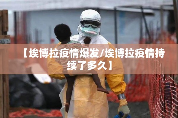 【埃博拉疫情爆发/埃博拉疫情持续了多久】