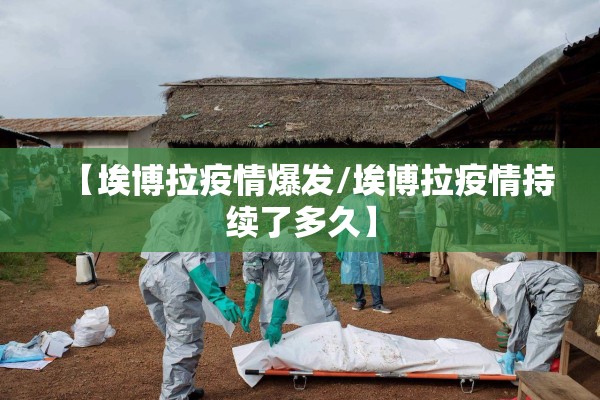【埃博拉疫情爆发/埃博拉疫情持续了多久】