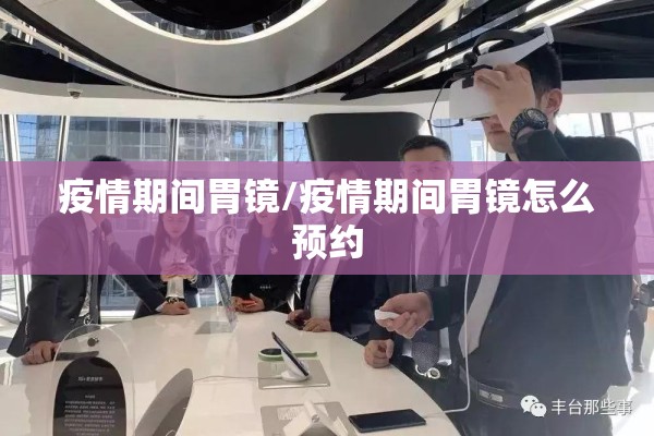 疫情期间胃镜/疫情期间胃镜怎么预约