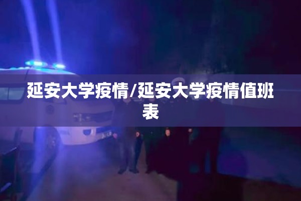 延安大学疫情/延安大学疫情值班表