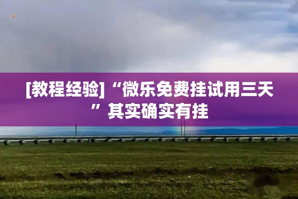 [教程经验]“微乐免费挂试用三天”其实确实有挂